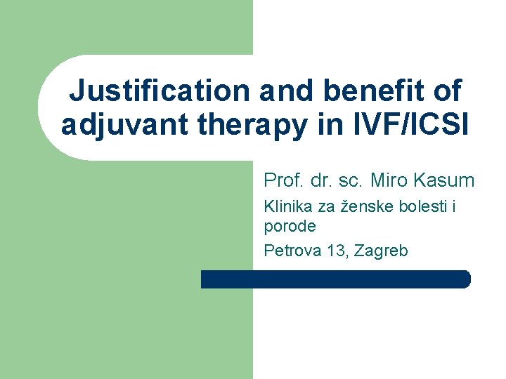 Justification and benefit of adjuvant therapy in IVF/ICSI Prof. dr. sc. Miro Kasum Klinika