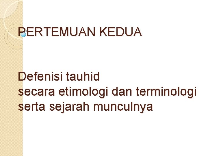 PERTEMUAN KEDUA Defenisi tauhid secara etimologi dan terminologi serta sejarah munculnya 