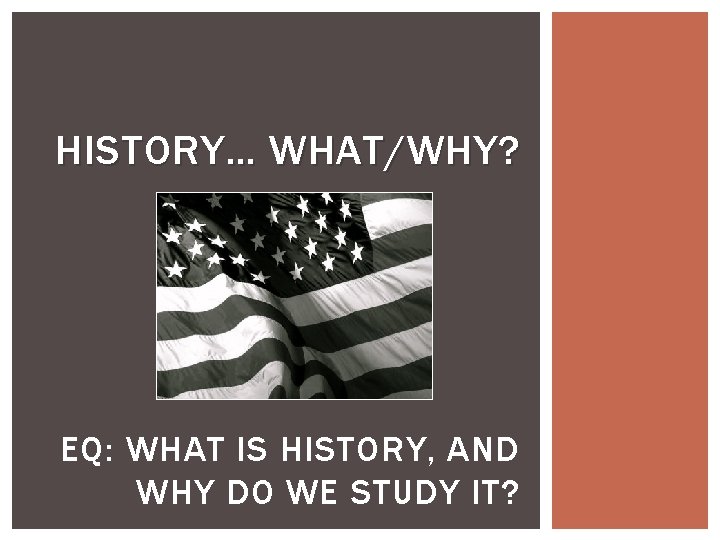 HISTORY… WHAT/WHY? EQ: WHAT IS HISTORY, AND WHY DO WE STUDY IT? 