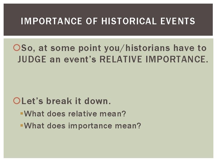 IMPORTANCE OF HISTORICAL EVENTS So, at some point you/historians have to JUDGE an event’s