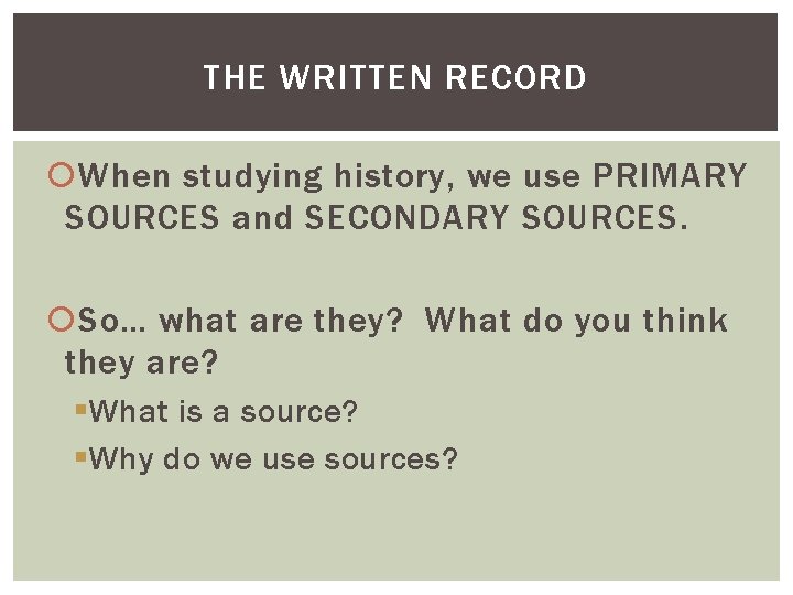 THE WRITTEN RECORD When studying history, we use PRIMARY SOURCES and SECONDARY SOURCES. So…