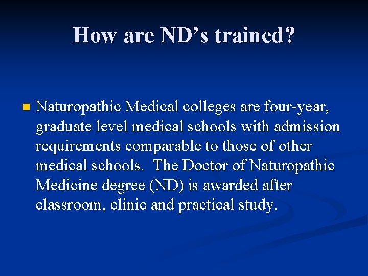How are ND’s trained? n Naturopathic Medical colleges are four-year, graduate level medical schools