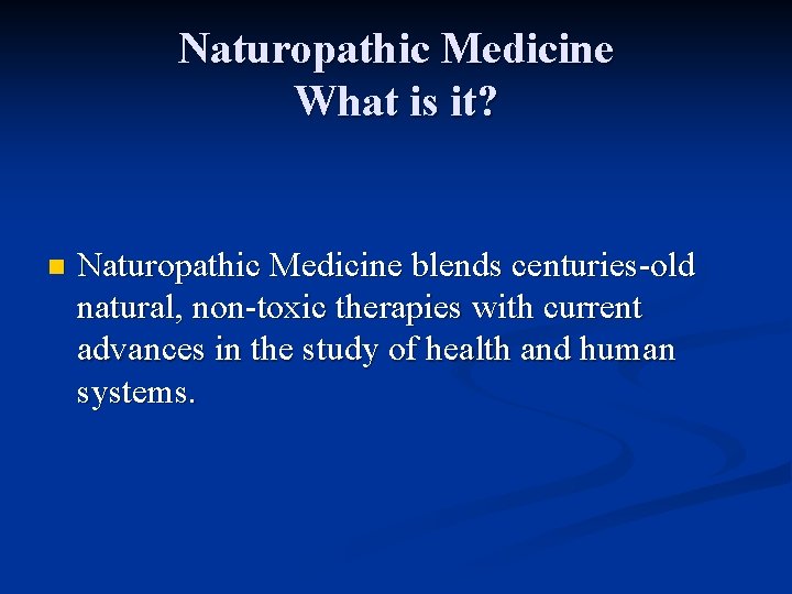 Naturopathic Medicine What is it? n Naturopathic Medicine blends centuries-old natural, non-toxic therapies with