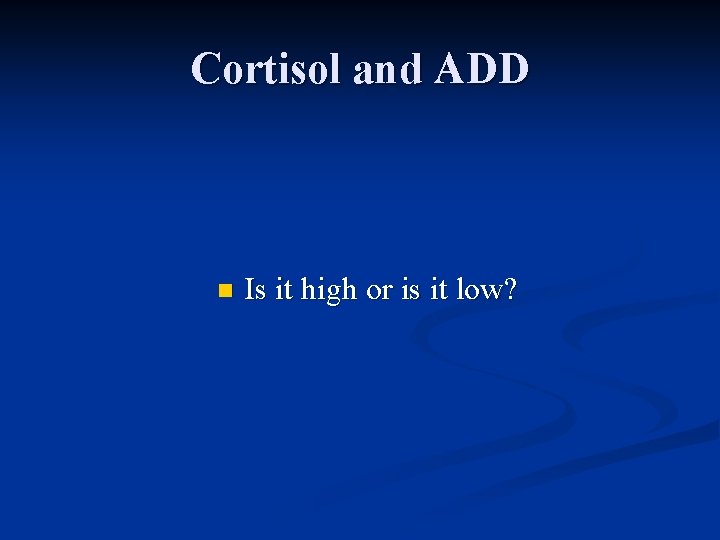 Cortisol and ADD n Is it high or is it low? 