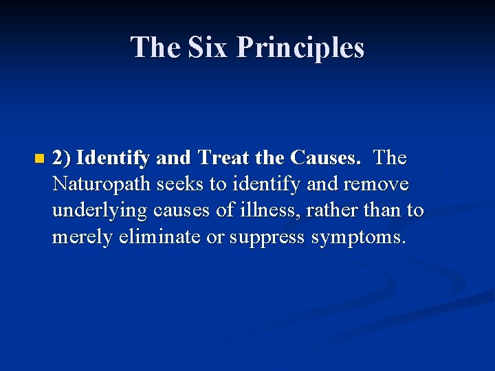 The Six Principles n 2) Identify and Treat the Causes. The Naturopath seeks to