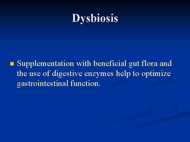 Dysbiosis n Supplementation with beneficial gut flora and the use of digestive enzymes help