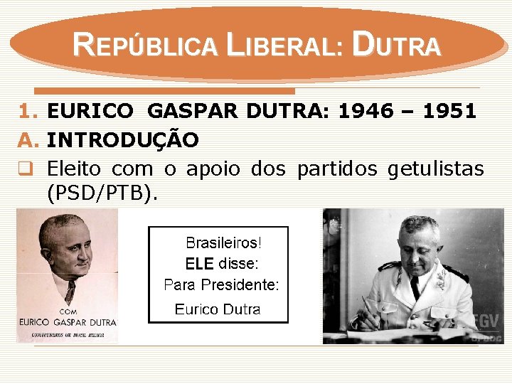 REPÚBLICA LIBERAL: DUTRA 1. EURICO GASPAR DUTRA: 1946 – 1951 A. INTRODUÇÃO q Eleito