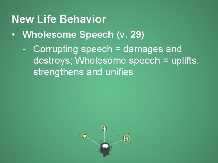 New Life Behavior • Wholesome Speech (v. 29) - Corrupting speech = damages and