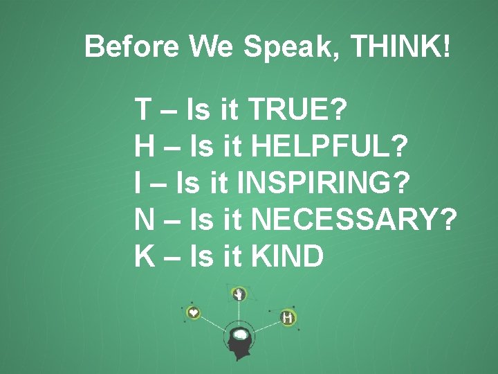 Before We Speak, THINK! T – Is it TRUE? H – Is it HELPFUL?