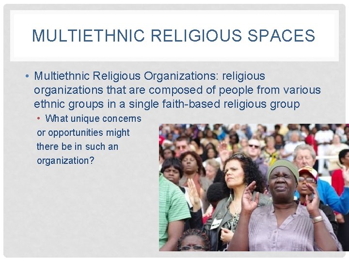MULTIETHNIC RELIGIOUS SPACES • Multiethnic Religious Organizations: religious organizations that are composed of people