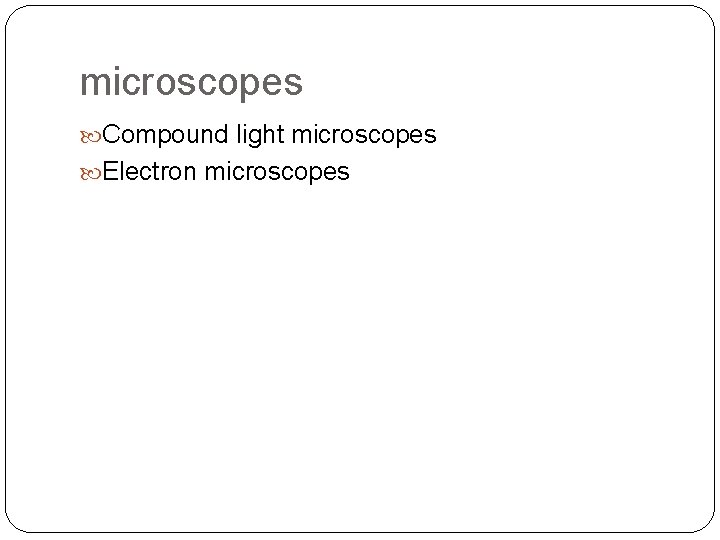 microscopes Compound light microscopes Electron microscopes 