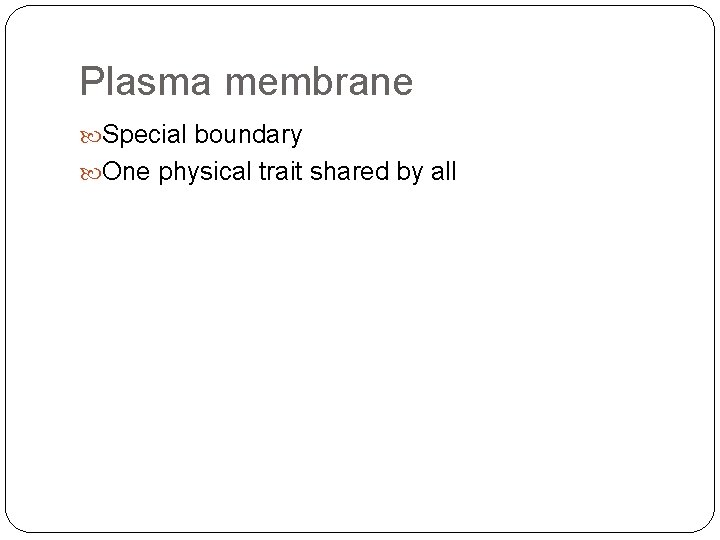 Plasma membrane Special boundary One physical trait shared by all 