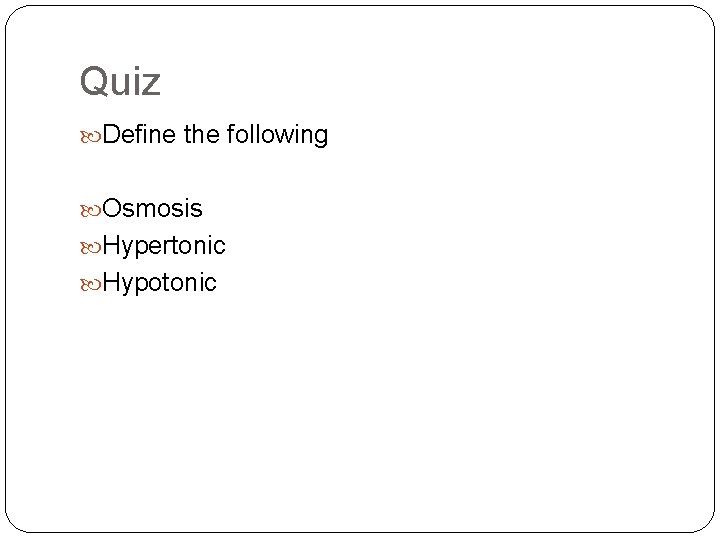 Quiz Define the following Osmosis Hypertonic Hypotonic 