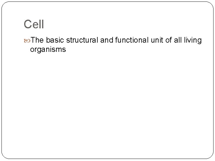 Cell The basic structural and functional unit of all living organisms 