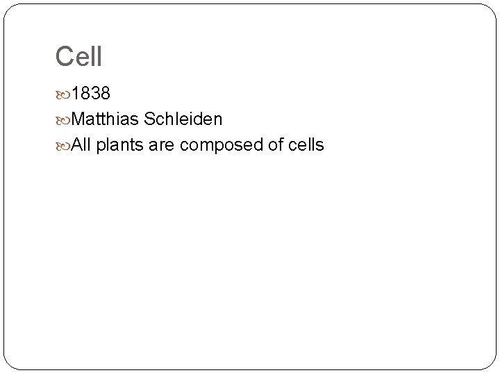 Cell 1838 Matthias Schleiden All plants are composed of cells 