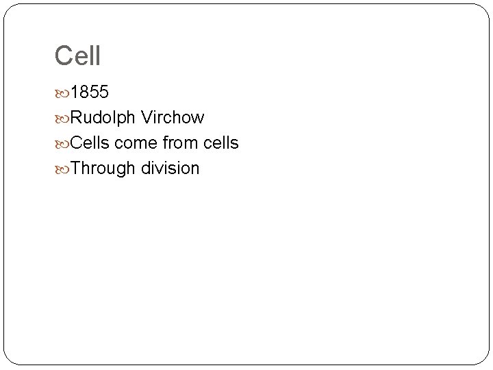 Cell 1855 Rudolph Virchow Cells come from cells Through division 