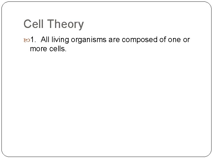 Cell Theory 1. All living organisms are composed of one or more cells. 