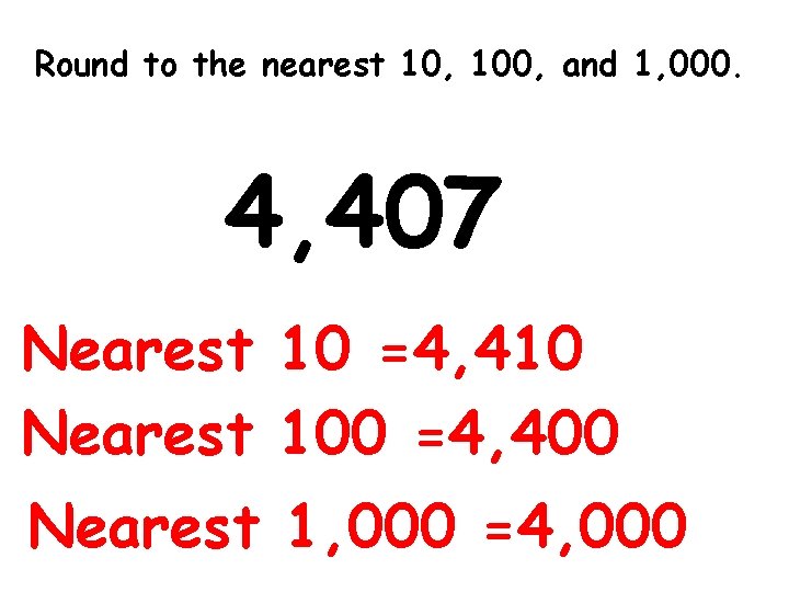 Round to the nearest 10, 100, and 1, 000. 4, 407 Nearest 10 =4,