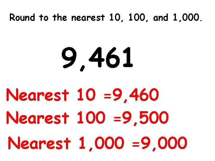 Round to the nearest 10, 100, and 1, 000. 9, 461 Nearest 10 =9,