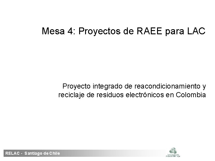 Mesa 4: Proyectos de RAEE para LAC Proyecto integrado de reacondicionamiento y reciclaje de