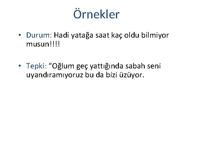 Örnekler • Durum: Hadi yatağa saat kaç oldu bilmiyor musun!!!! • Tepki: “Oğlum geç