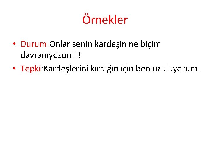 Örnekler • Durum: Onlar senin kardeşin ne biçim davranıyosun!!! • Tepki: Kardeşlerini kırdığın için