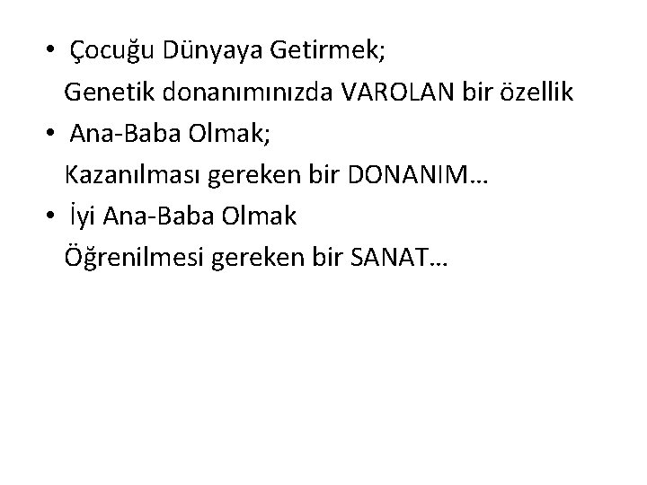  • Çocuğu Dünyaya Getirmek; Genetik donanımınızda VAROLAN bir özellik • Ana-Baba Olmak; Kazanılması