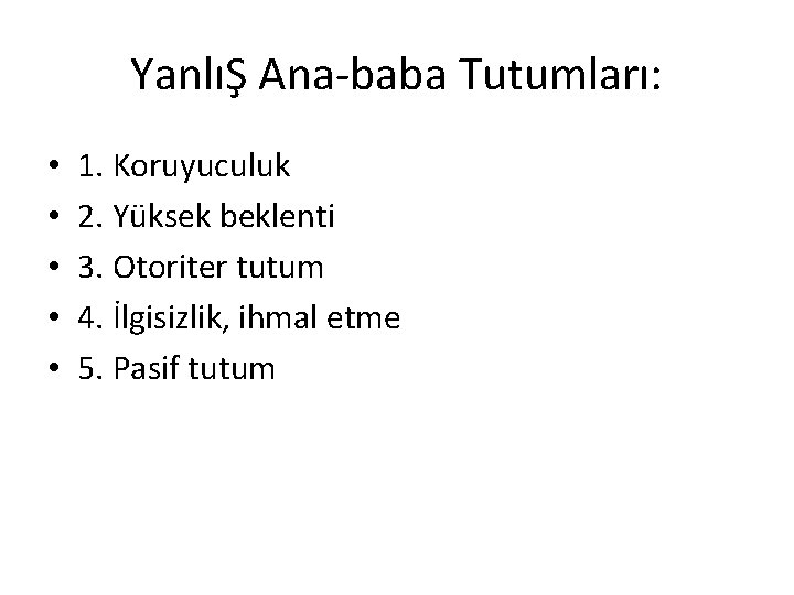YanlıŞ Ana-baba Tutumları: • • • 1. Koruyuculuk 2. Yüksek beklenti 3. Otoriter tutum