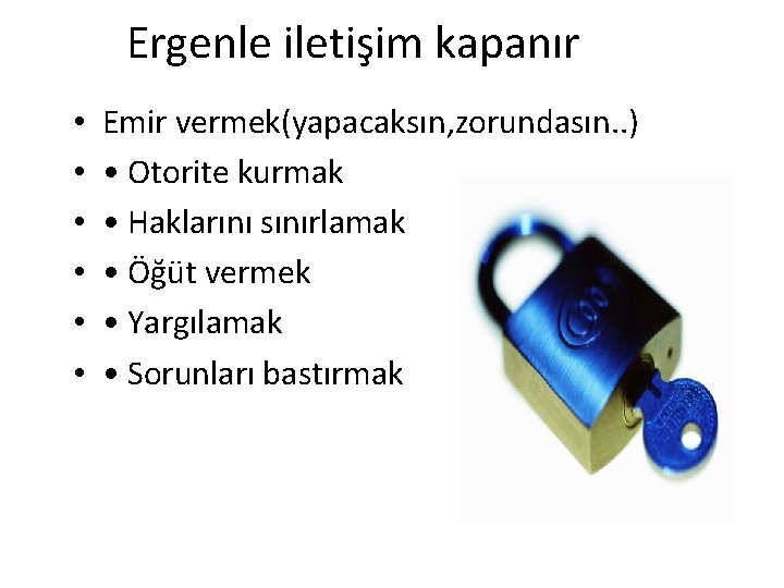 Ergenle iletişim kapanır • • • Emir vermek(yapacaksın, zorundasın. . ) • Otorite kurmak