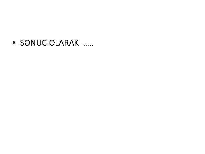  • SONUÇ OLARAK……. 