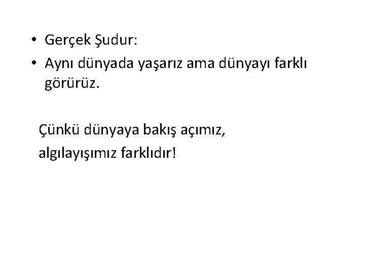  • Gerçek Şudur: • Aynı dünyada yaşarız ama dünyayı farklı görürüz. Çünkü dünyaya