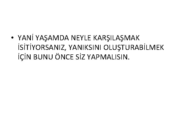  • YANİ YAŞAMDA NEYLE KARŞILAŞMAK İSİTİYORSANIZ, YANIKSINI OLUŞTURABİLMEK İÇİN BUNU ÖNCE SİZ YAPMALISIN.