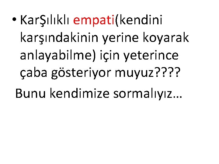  • KarŞılıklı empati(kendini karşındakinin yerine koyarak anlayabilme) için yeterince çaba gösteriyor muyuz? ?