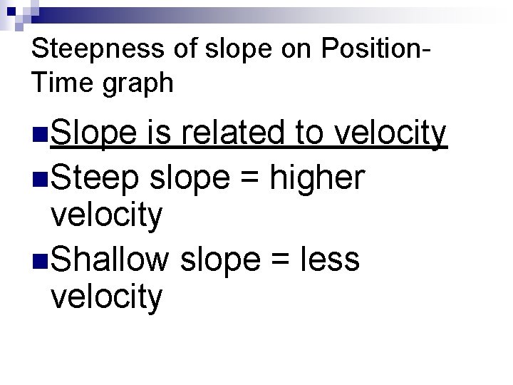 Steepness of slope on Position. Time graph n. Slope is related to velocity n.