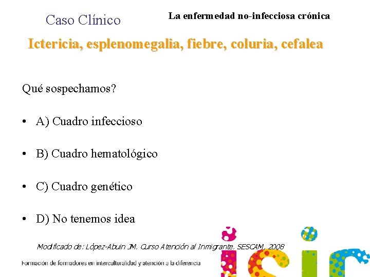 Caso Clínico La enfermedad no-infecciosa crónica Ictericia, esplenomegalia, fiebre, coluria, cefalea Qué sospechamos? •
