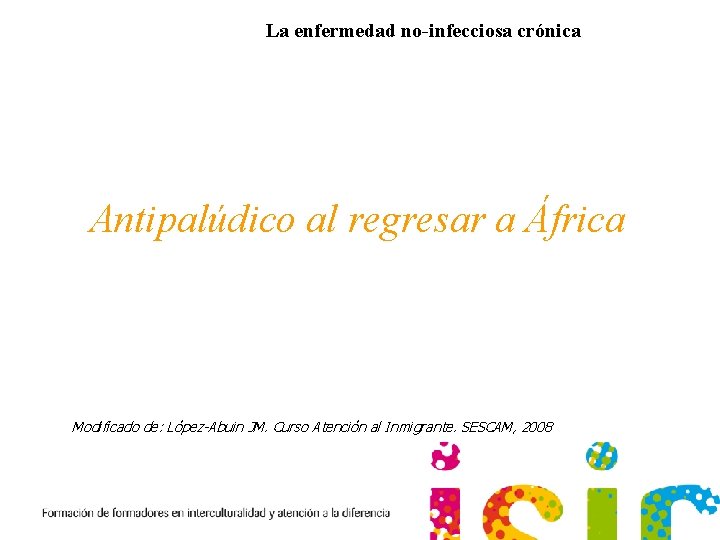La enfermedad no-infecciosa crónica Antipalúdico al regresar a África Modificado de: López-Abuin JM. Curso