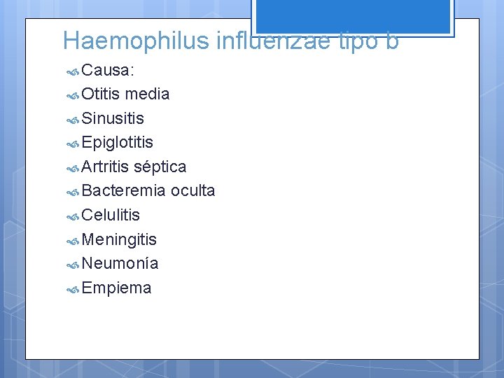 Haemophilus influenzae tipo b Causa: Otitis media Sinusitis Epiglotitis Artritis séptica Bacteremia oculta Celulitis