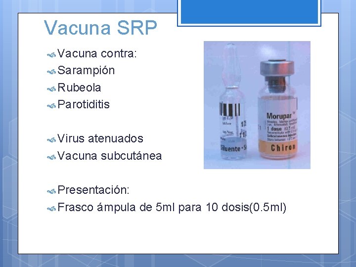 Vacuna SRP Vacuna contra: Sarampión Rubeola Parotiditis Virus atenuados Vacuna subcutánea Presentación: Frasco ámpula