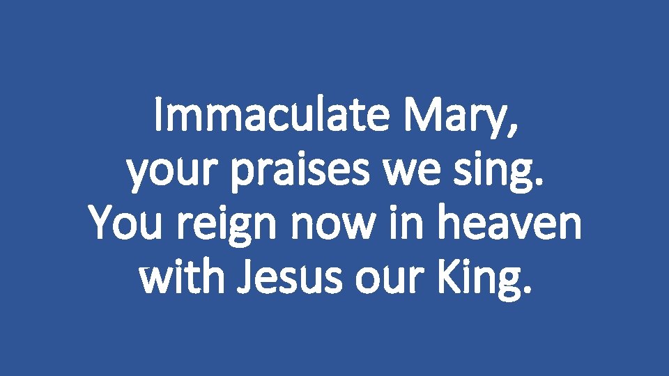 Immaculate Mary, your praises we sing. You reign now in heaven with Jesus our