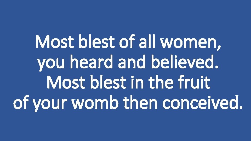 Most blest of all women, you heard and believed. Most blest in the fruit
