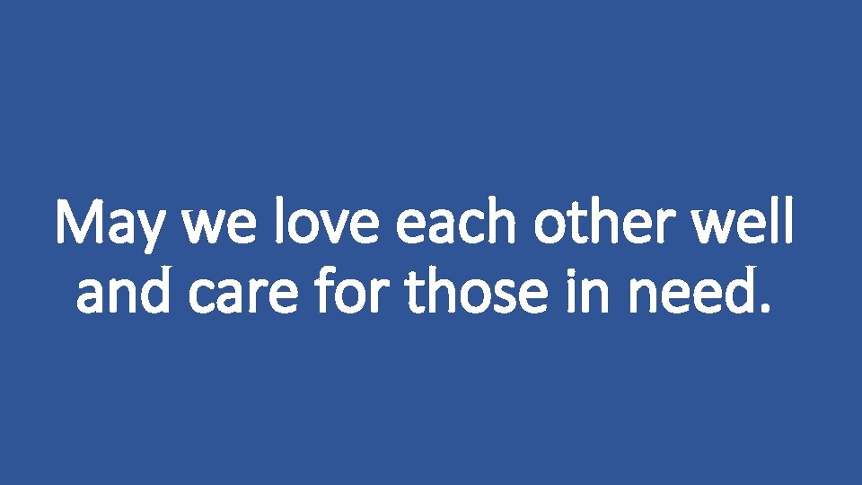 May we love each other well and care for those in need. 