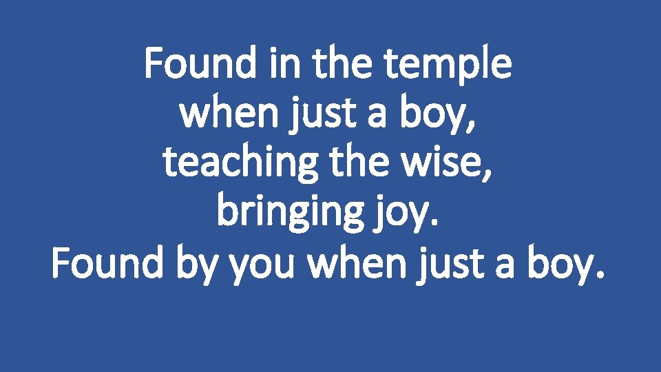 Found in the temple when just a boy, teaching the wise, bringing joy. Found