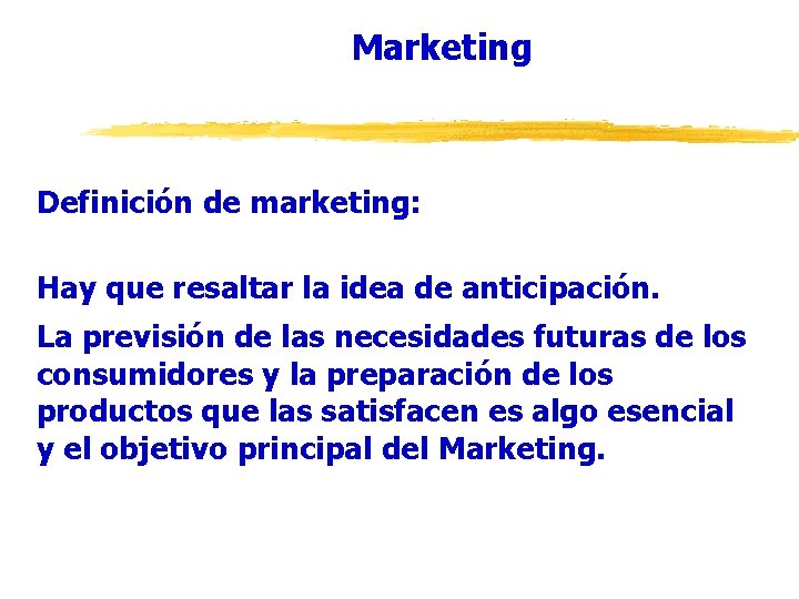 Marketing Definición de marketing: Hay que resaltar la idea de anticipación. La previsión de