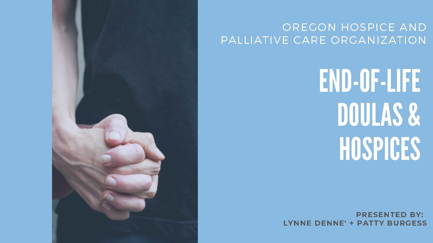 OREGON HOSPICE AND PALLIATIVE CARE ORGANIZATION END-OF-LIFE DOULAS & HOSPICES PRESENTED BY: LYNNE DENNE'