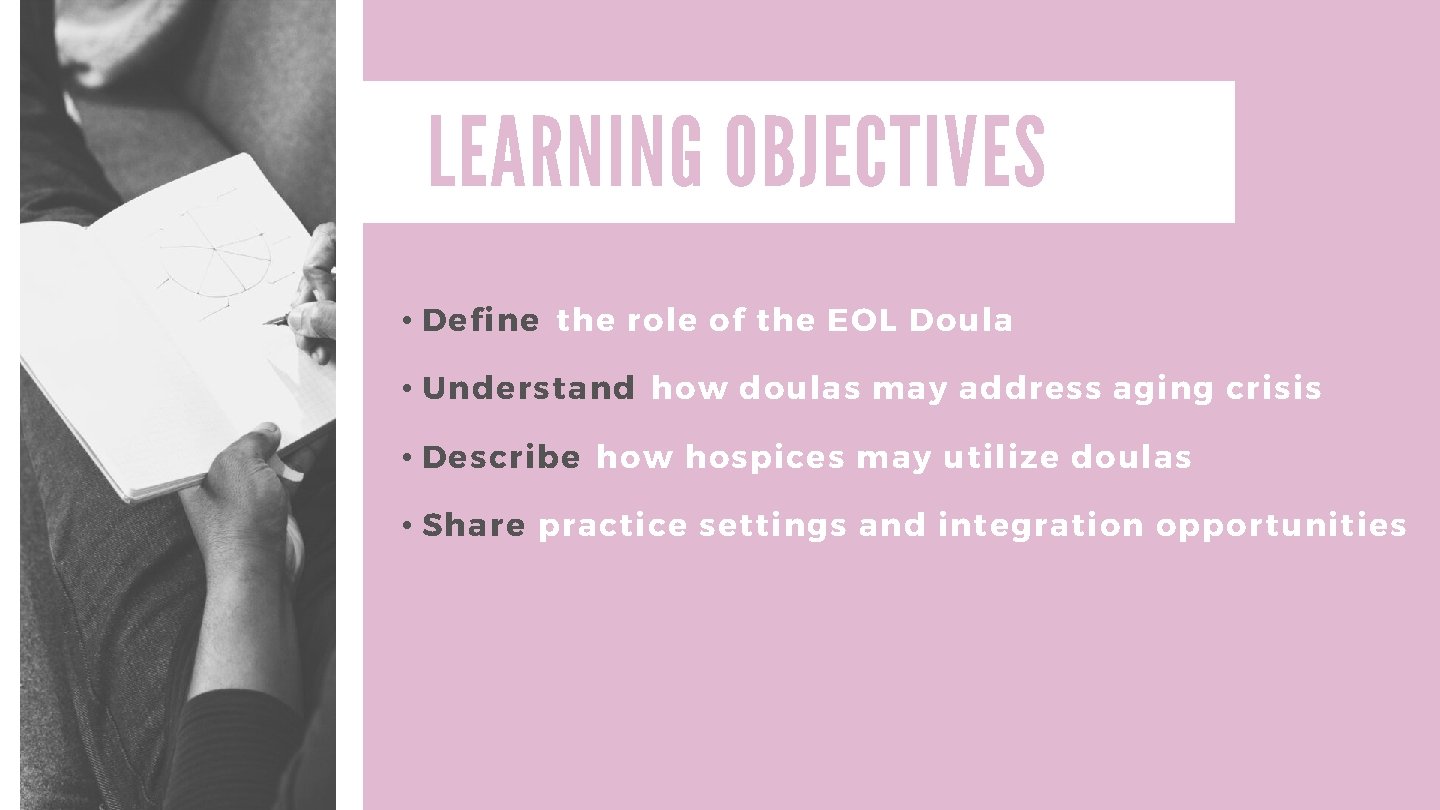 LEARNING OBJECTIVES • Define the role of the EOL Doula • Understand how doulas