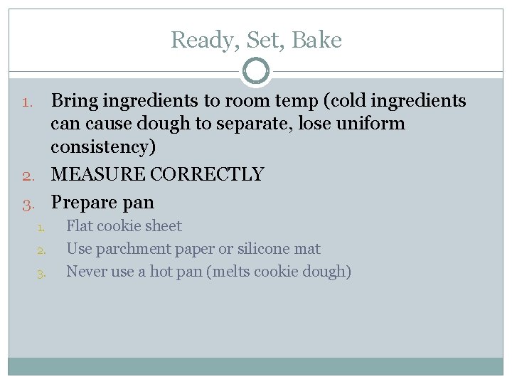 Ready, Set, Bake Bring ingredients to room temp (cold ingredients can cause dough to