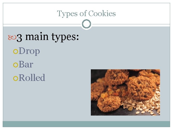 Types of Cookies 3 main types: Drop Bar Rolled 