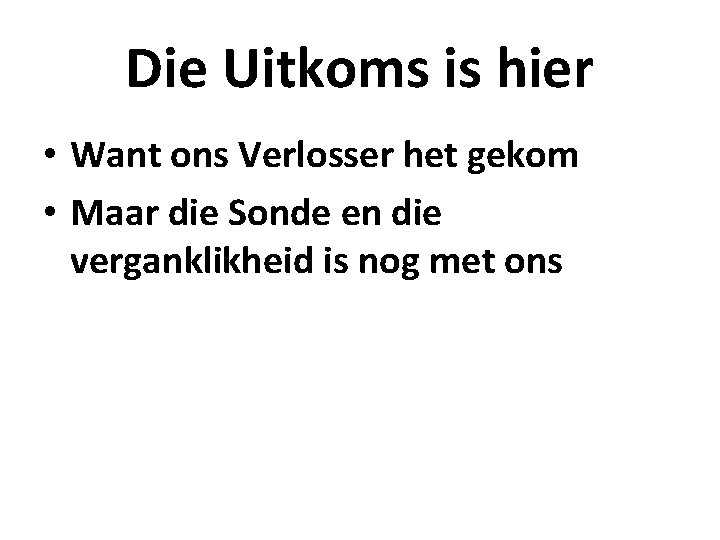 Die Uitkoms is hier • Want ons Verlosser het gekom • Maar die Sonde