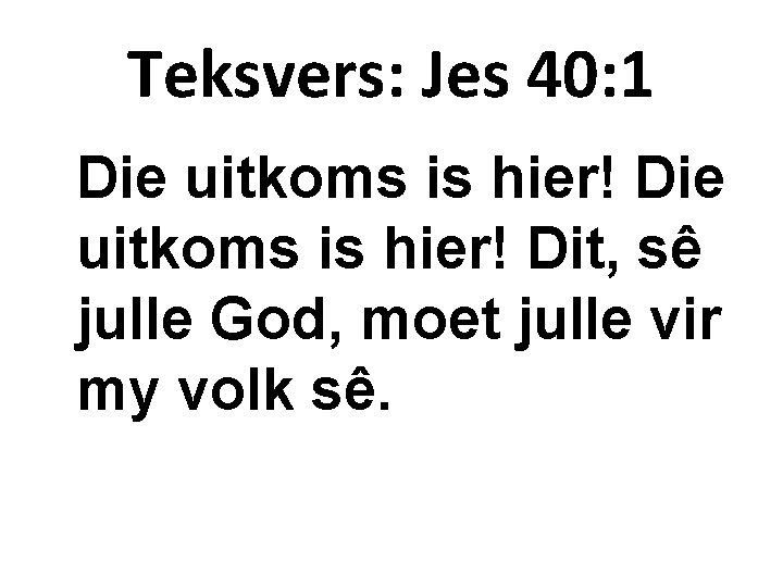 Teksvers: Jes 40: 1 Die uitkoms is hier! Dit, sê julle God, moet julle