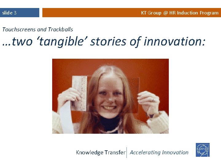 slide 3 KT Group @ HR Induction Program Touchscreens and Trackballs …two ‘tangible’ stories
